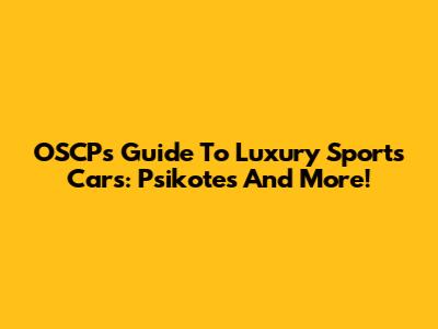 OSCP's Guide To Luxury Sports Cars: Psikotes And More!