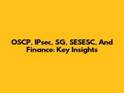 OSCP, IPsec, SG, SESESC, And Finance: Key Insights