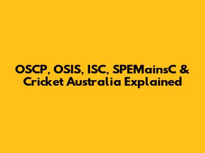 OSCP, OSIS, ISC, SPEMainsC & Cricket Australia Explained
