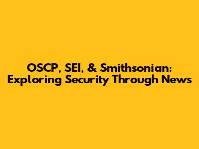 OSCP, SEI, & Smithsonian: Exploring Security Through News