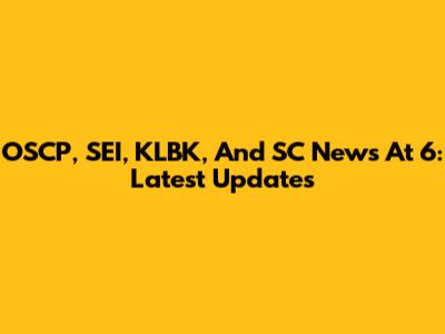 OSCP, SEI, KLBK, And SC News At 6: Latest Updates