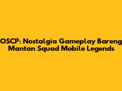 OSCP: Nostalgia Gameplay Bareng Mantan Squad Mobile Legends