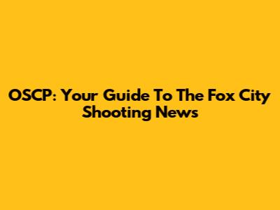 OSCP: Your Guide To The Fox City Shooting News