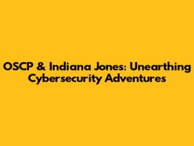OSCP & Indiana Jones: Unearthing Cybersecurity Adventures