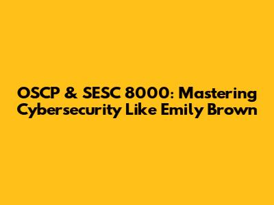 OSCP & SESC 8000: Mastering Cybersecurity Like Emily Brown