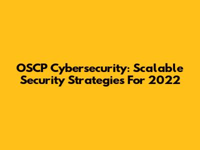 OSCP Cybersecurity: Scalable Security Strategies For 2022