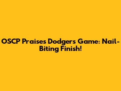 OSCP Praises Dodgers' Game: Nail-Biting Finish!