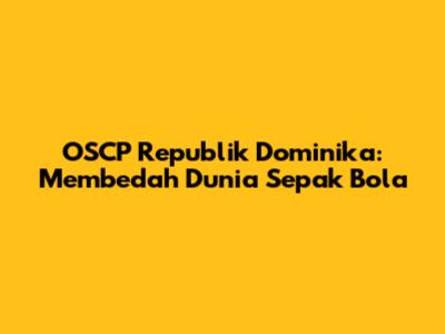 OSCP Republik Dominika: Membedah Dunia Sepak Bola