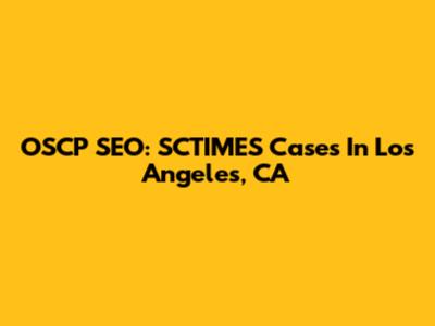 OSCP SEO: SCTIMES Cases In Los Angeles, CA
