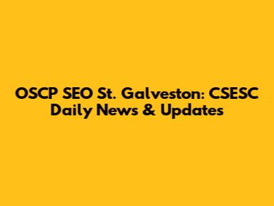 OSCP SEO St. Galveston: CSESC Daily News & Updates