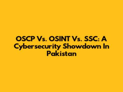 OSCP Vs. OSINT Vs. SSC: A Cybersecurity Showdown In Pakistan