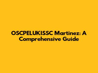 OSCPELUKISSC Martinez: A Comprehensive Guide