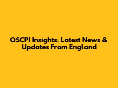 OSCPI Insights: Latest News & Updates From England