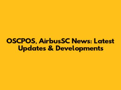 OSCPOS, AirbusSC News: Latest Updates & Developments