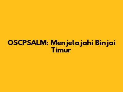 OSCPSALM: Menjelajahi Binjai Timur