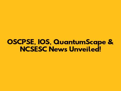 OSCPSE, IOS, QuantumScape & NCSESC News Unveiled!
