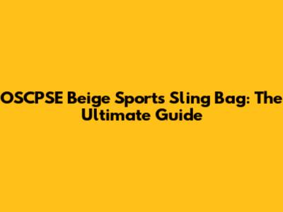 OSCPSE Beige Sports Sling Bag: The Ultimate Guide
