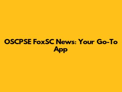 OSCPSE FoxSC News: Your Go-To App