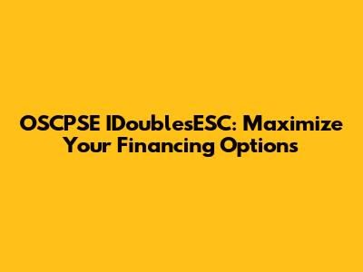 OSCPSE IDoublesESC: Maximize Your Financing Options