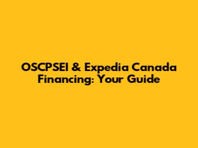 OSCPSEI & Expedia Canada Financing: Your Guide