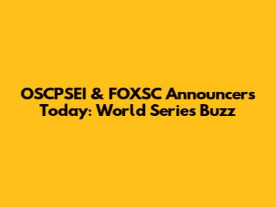 OSCPSEI & FOXSC Announcers Today: World Series Buzz