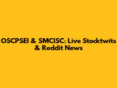 OSCPSEI & SMCISC: Live Stocktwits & Reddit News