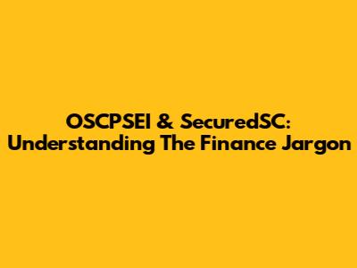 OSCPSEI & SecuredSC: Understanding The Finance Jargon
