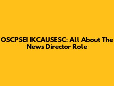 OSCPSEI IKCAUSESC: All About The News Director Role