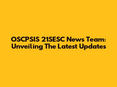 OSCPSIS 21SESC News Team: Unveiling The Latest Updates