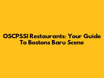 OSCPSSI Restaurants: Your Guide To Boston's Baru Scene