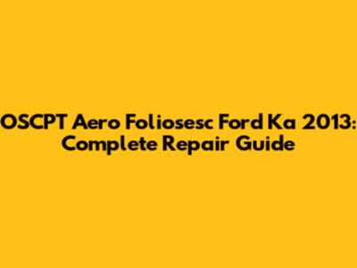 OSCPT Aero Foliosesc Ford Ka 2013: Complete Repair Guide