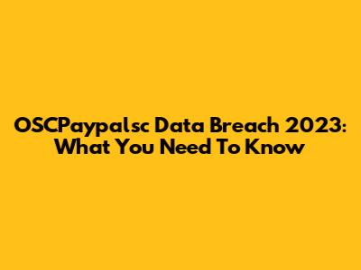 OSCPaypalsc Data Breach 2023: What You Need To Know
