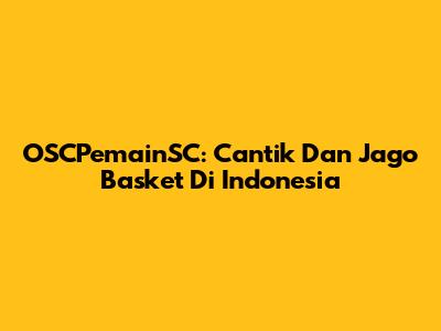 OSCPemainSC: Cantik Dan Jago Basket Di Indonesia