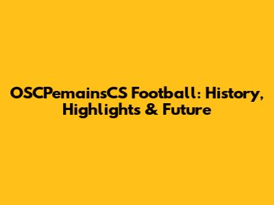 OSCPemainsCS Football: History, Highlights & Future