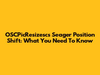 OSCPicResizesc's Seager Position Shift: What You Need To Know