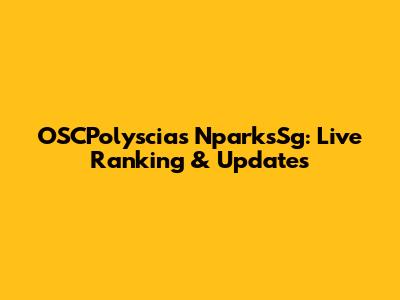 OSCPolyscias NparksSg: Live Ranking & Updates