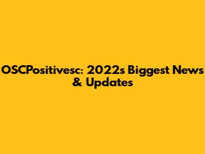 OSCPositivesc: 2022's Biggest News & Updates