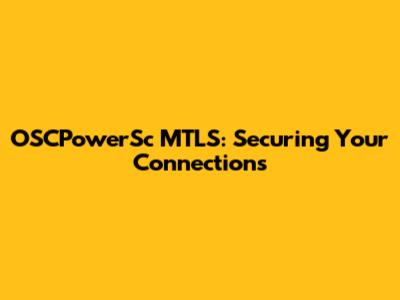 OSCPowerSc MTLS: Securing Your Connections