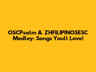 OSCPsalm & ZHFILIPINOSESC Medley: Songs You'll Love!