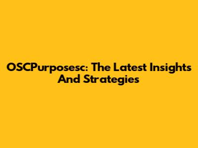 OSCPurposesc: The Latest Insights And Strategies