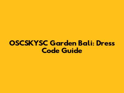OSCSKYSC Garden Bali: Dress Code Guide