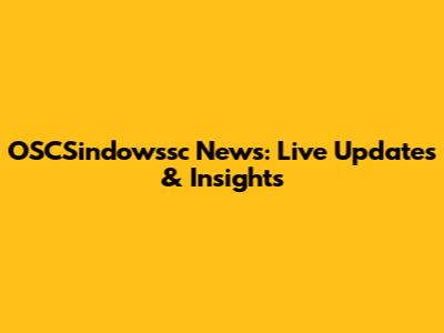 OSCSindowssc News: Live Updates & Insights