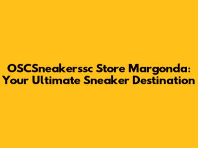 OSCSneakerssc Store Margonda: Your Ultimate Sneaker Destination