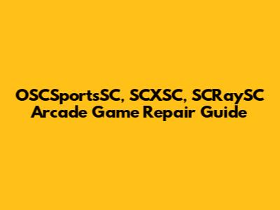 OSCSportsSC, SCXSC, SCRaySC Arcade Game Repair Guide