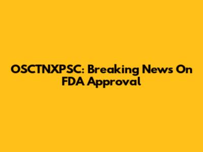 OSCTNXPSC: Breaking News On FDA Approval