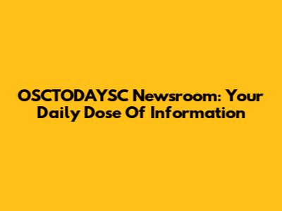 OSCTODAYSC Newsroom: Your Daily Dose Of Information