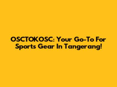 OSCTOKOSC: Your Go-To For Sports Gear In Tangerang!