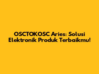 OSCTOKOSC Aries: Solusi Elektronik Produk Terbaikmu!