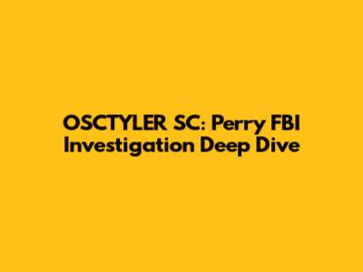 OSCTYLER SC: Perry FBI Investigation Deep Dive