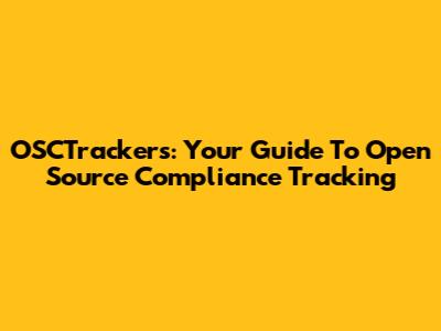 OSCTrackers: Your Guide To Open Source Compliance Tracking